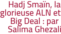 Hadj Smaïn, la glorieuse ALN et le Big Deal : par Salima Ghezali