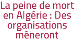 La peine de mort en Algérie : Des organisations mèneront campagne pour son abolition