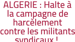 ALGERIE : Halte à la campagne de harcèlement contre les militants syndicaux ! 