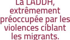 La LADDH, extrêmement préoccupée par les violences ciblant les migrants.