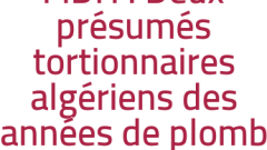 FIDH : Deux présumés tortionnaires algériens des années de plomb seront jugés en France