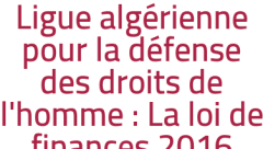 Ligue algérienne pour la défense des droits de l'homme : La loi de finances 2016 critiquée 