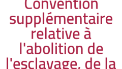 Convention supplémentaire relative à l'abolition de l'esclavage, de la traite des esclaves et des institutions et pratiques analogues à l'esclavage