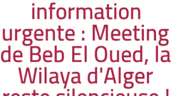 information urgente : Meeting de Beb El Oued, la Wilaya d'Alger reste silencieuse !
