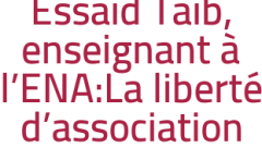 Essaïd Taïb, enseignant à l'ENA:La liberté d'association contrôlée et surveillée 